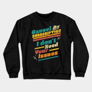 Cancel My Subscription I Don't Need Your Issues Funny Retro Crewneck Sweatshirt